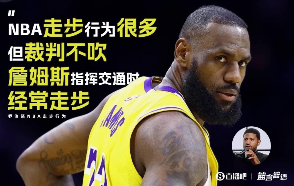 ️乔治：NBA走步很多但裁判不吹 詹姆斯常在指挥交通时走步